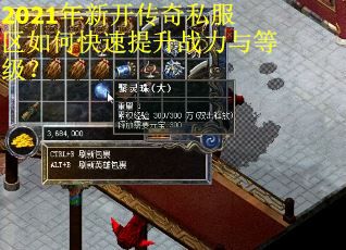 2021年新开传奇私服区如何快速提升战力与等级？