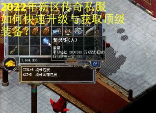 2022年新区传奇私服如何快速升级与获取顶级装备? 2022年新区传奇私服如何快速升级与获取顶级装备?