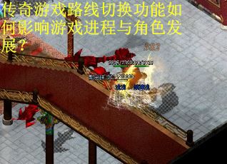 传奇游戏路线切换功能如何影响游戏进程与角色发展？