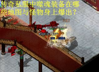 传奇私服中噬魂装备在哪些地图与怪物身上爆出？