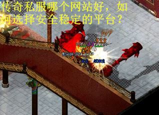 传奇私服哪个网站好，如何选择安全稳定的平台？