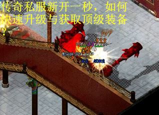 传奇私服新开一秒，如何快速升级与获取顶级装备？