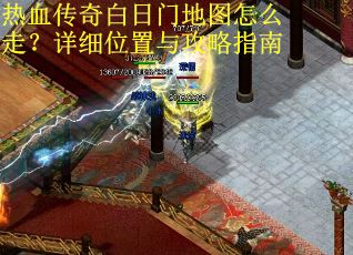 热血传奇白日门地图怎么走？详细位置与攻略指南
