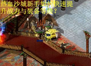 热血沙城新手如何快速提升战力与装备等级? 热血沙城新手如何快速提升战力与装备等级?