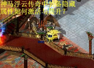 神马浮云传奇中装备隐藏属性如何激活与提升? 神马浮云传奇中装备隐藏属性如何激活与提升?
