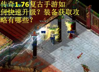 传奇1.76复古手游如何快速升级？装备获取攻略有哪些？