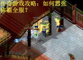 传奇游戏攻略:如何嚣张称霸全服? 传奇游戏攻略:如何嚣张称霸全服?